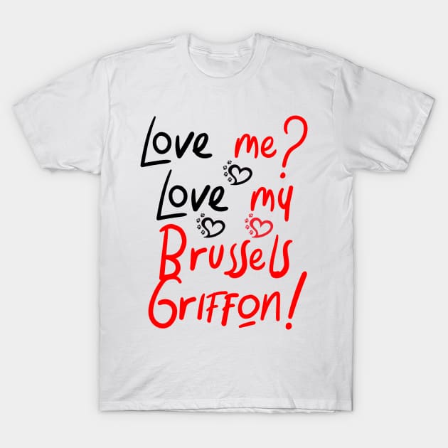 Love Me Love My Brussels Griffon! Especially for Brussels Griffon Dog Lovers! T-Shirt by rs-designs